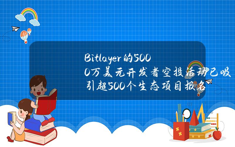 Bitlayer的5000万美元开发者空投活动已吸引超500个生态项目报名