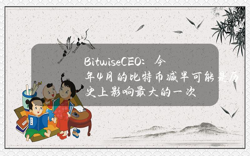 BitwiseCEO：今年4月的比特币减半可能是历史上影响最大的一次