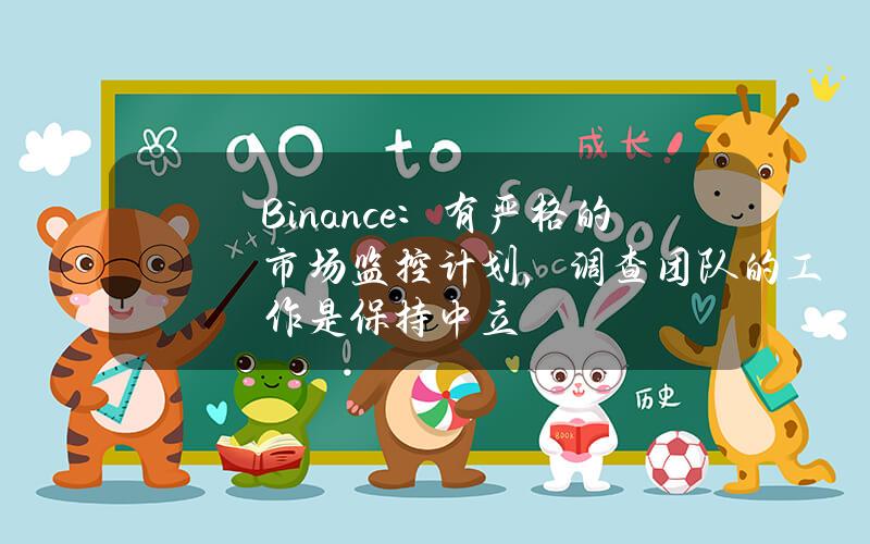 Binance：有严格的市场监控计划，调查团队的工作是保持中立