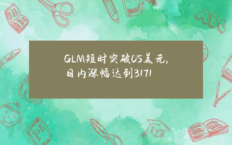 GLM短时突破0.5美元，日内涨幅达到31.71%