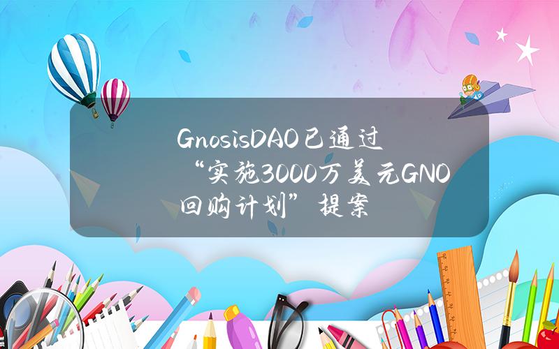 GnosisDAO已通过“实施3000万美元GNO回购计划”提案