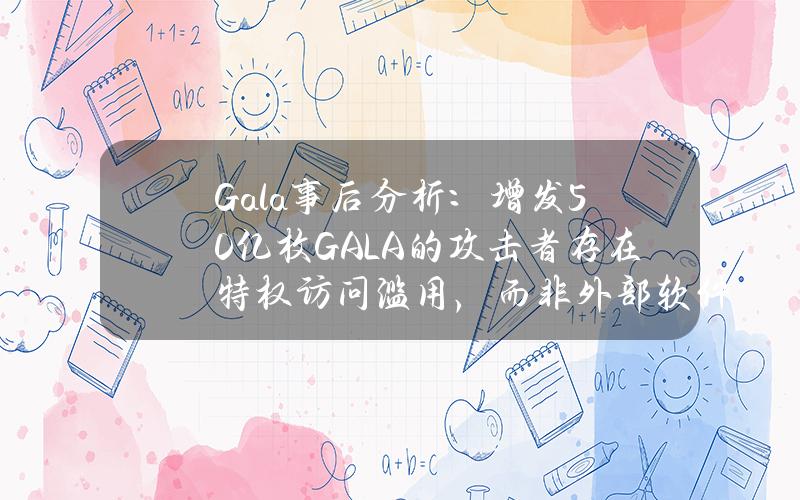 Gala事后分析：增发50亿枚GALA的攻击者存在特权访问滥用，而非外部软件漏洞