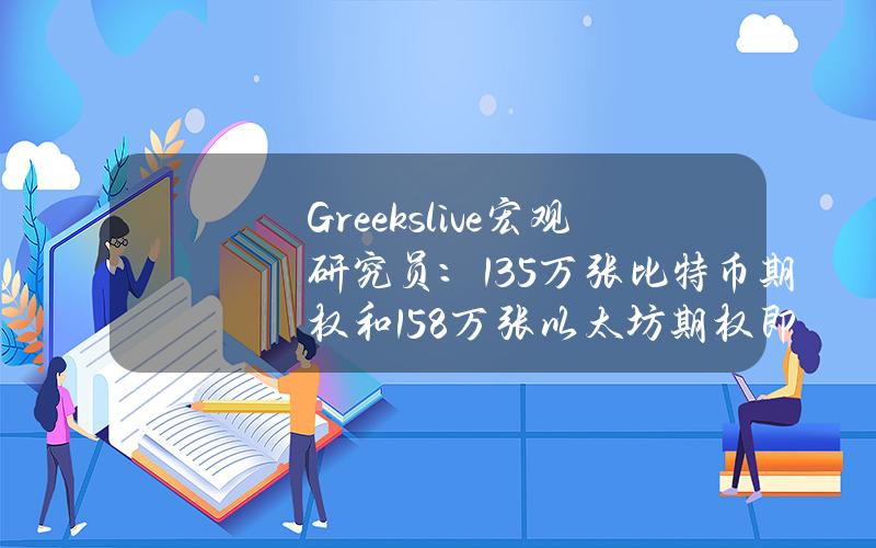 Greeks.live宏观研究员：13.5万张比特币期权和158万张以太坊期权即将到期