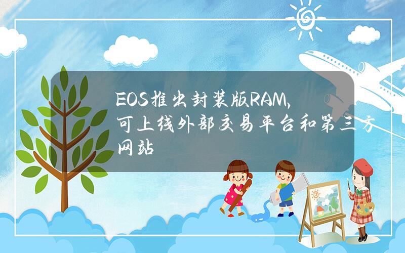 EOS推出封装版RAM，可上线外部交易平台和第三方网站