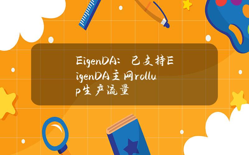 EigenDA：已支持EigenDA主网rollup生产流量