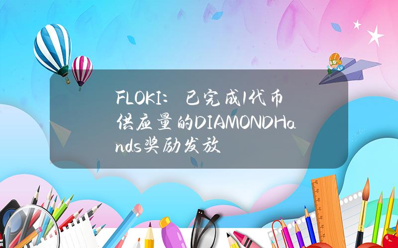 FLOKI：已完成1%代币供应量的DIAMONDHands奖励发放