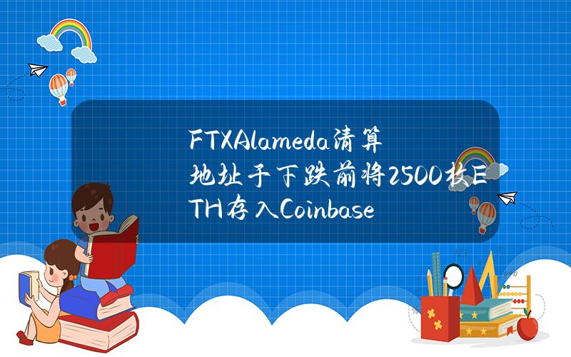 FTXAlameda清算地址于下跌前将2500枚ETH存入Coinbase