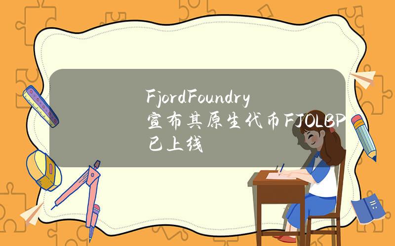 FjordFoundry宣布其原生代币FJOLBP已上线