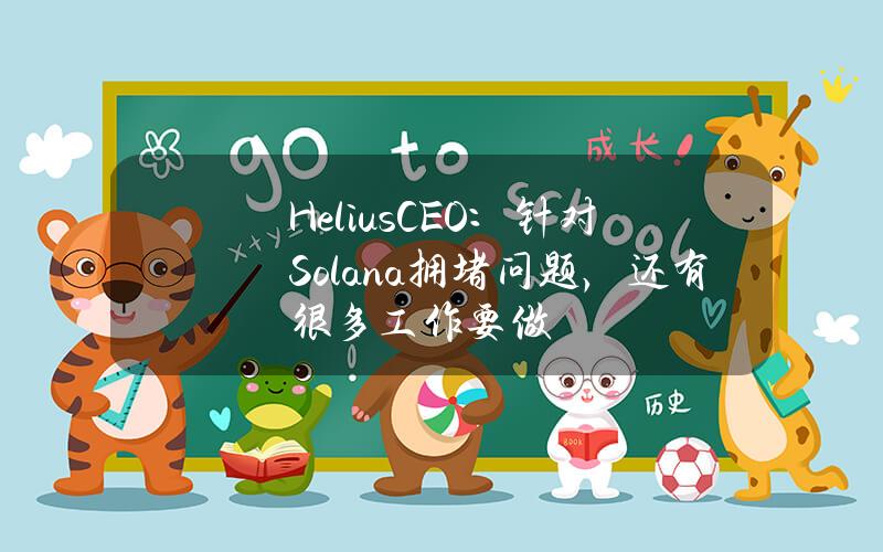 HeliusCEO：针对Solana拥堵问题，还有很多工作要做