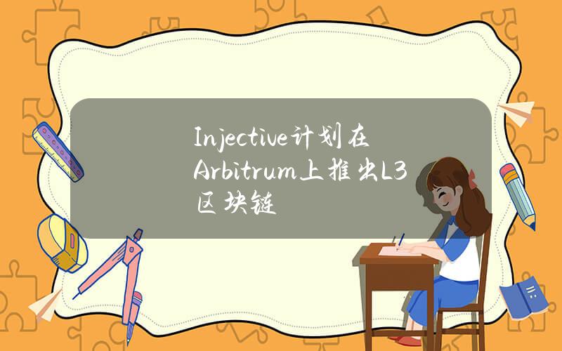 Injective计划在Arbitrum上推出L3区块链