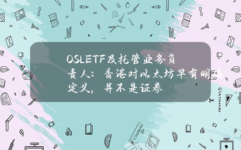 OSLETF及托管业务负责人：香港对以太坊早有明确定义，并不是证券