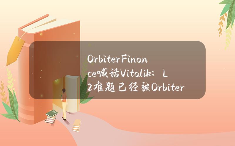 OrbiterFinance喊话Vitalik：L2难题已经被Orbiter解决，致力于成为开放的去中心化跨链协议