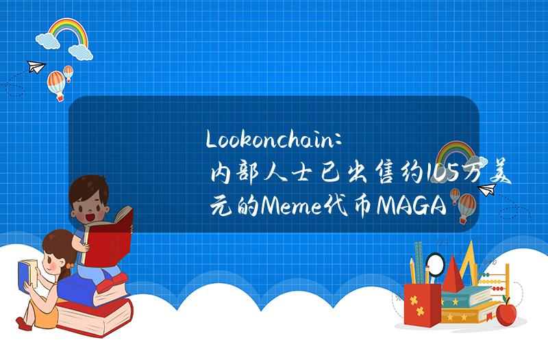 Lookonchain：内部人士已出售约105万美元的Meme代币MAGA