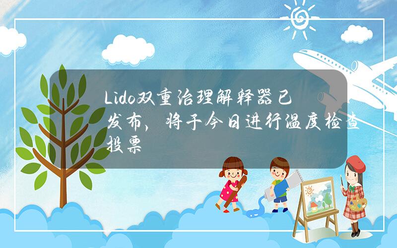 Lido双重治理解释器已发布，将于今日进行温度检查投票