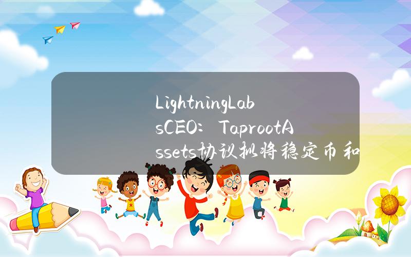 LightningLabsCEO：TaprootAssets协议拟将稳定币和代币化资产引入比特币