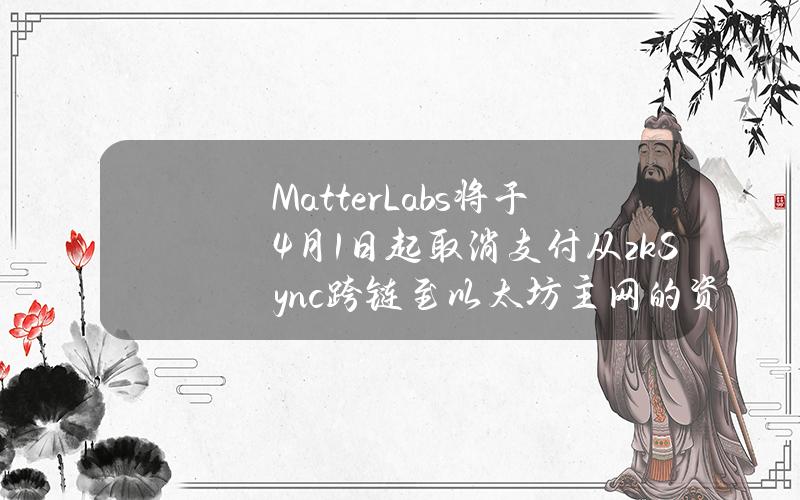 MatterLabs将于4月1日起取消支付从zkSync跨链至以太坊主网的资金交易费用