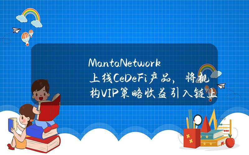 MantaNetwork上线CeDeFi产品，将机构VIP策略收益引入链上