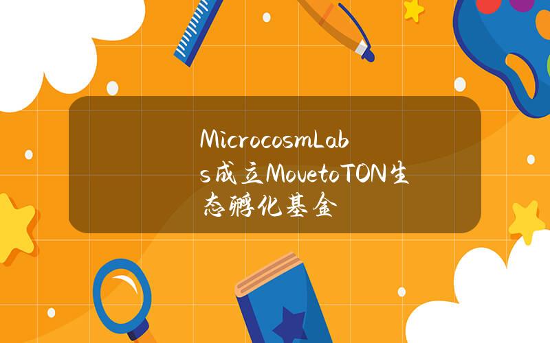 MicrocosmLabs成立MovetoTON生态孵化基金