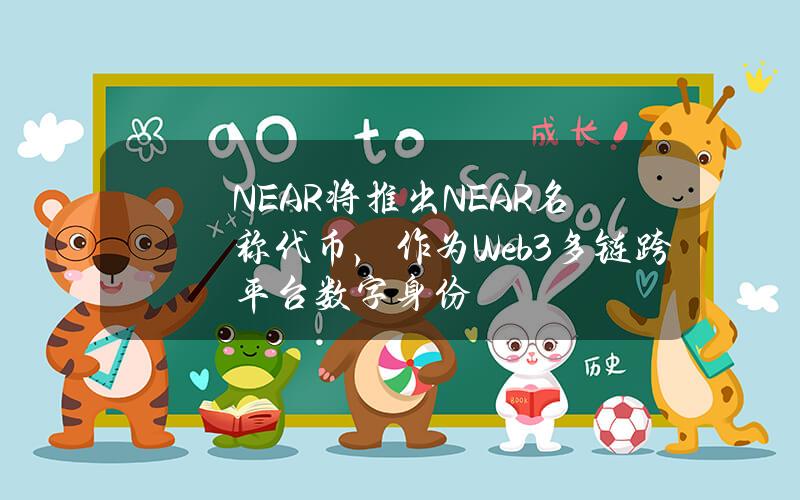 NEAR将推出NEAR名称代币，作为Web3多链跨平台数字身份