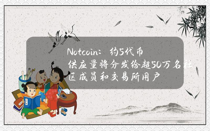 Notcoin：约5%代币供应量将分发给超50万名社区成员和交易所用户