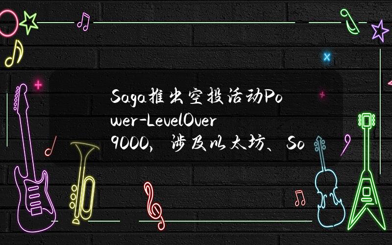 Saga推出空投活动Power-LevelOver9000，涉及以太坊、Solana和Avalanche链上多个游戏项目