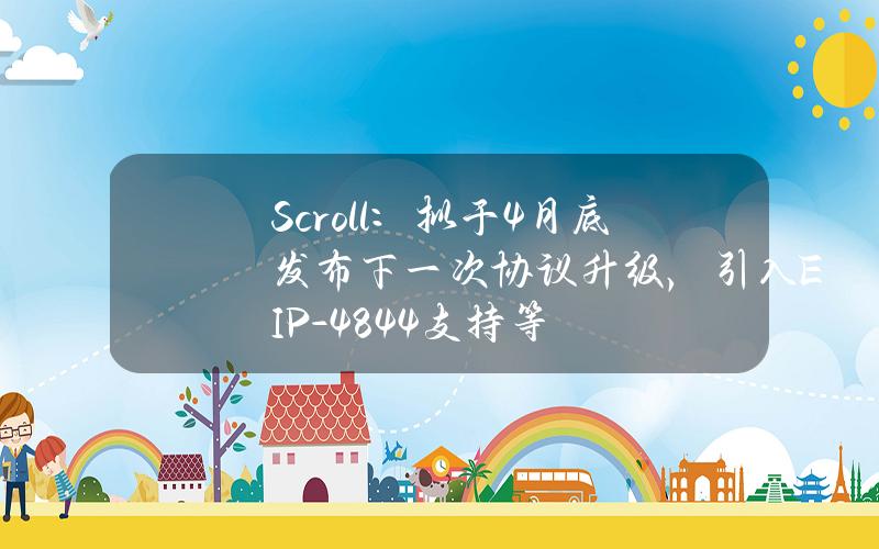 Scroll：拟于4月底发布下一次协议升级，引入EIP-4844支持等