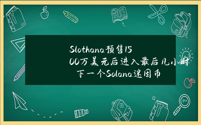 Slothana预售1500万美元后进入最后几小时　下一个Solana迷因币会爆炸上升吗？