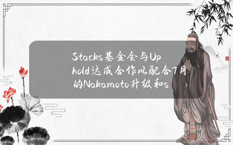 Stacks基金会与Uphold达成合作以配合7月的Nakamoto升级和sBTC升级