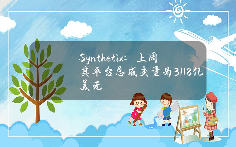 Synthetix：上周其平台总成交量为3.118亿美元