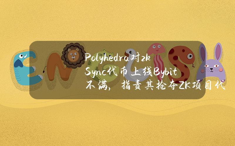 Polyhedra对zkSync代币上线Bybit不满，指责其抢夺ZK项目代码