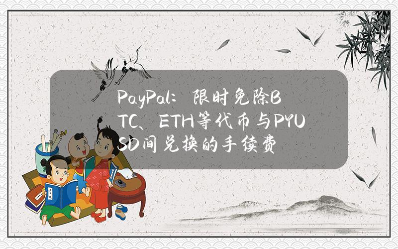 PayPal：限时免除BTC、ETH等代币与PYUSD间兑换的手续费