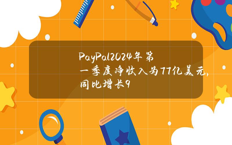 PayPal2024年第一季度净收入为77亿美元，同比增长9%