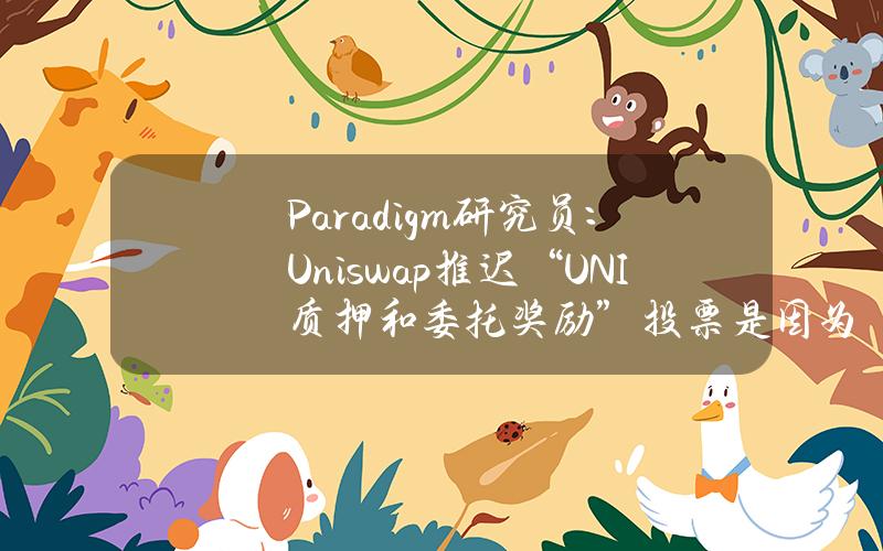 Paradigm研究员：Uniswap推迟“UNI质押和委托奖励”投票是因为某家VC在施压