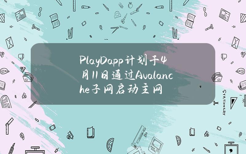 PlayDapp计划于4月11日通过Avalanche子网启动主网