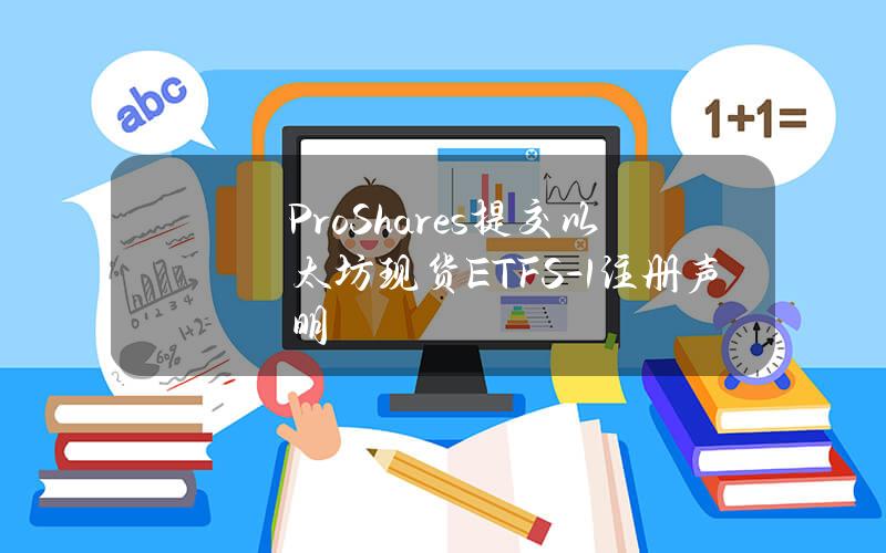 ProShares提交以太坊现货ETFS-1注册声明