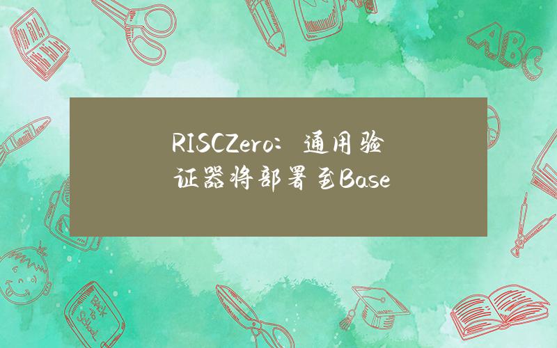 RISCZero：通用验证器将部署至Base