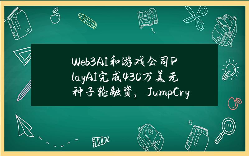 Web3AI和游戏公司PlayAI完成430万美元种子轮融资，JumpCrypto等参投