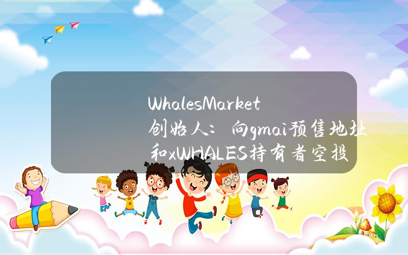 WhalesMarket创始人：向gm.ai预售地址和xWHALES持有者空投meme币GMCAT