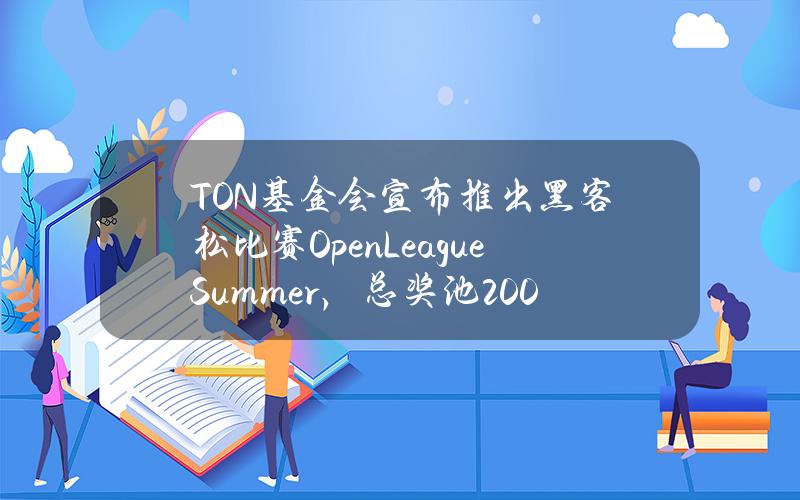 TON基金会宣布推出黑客松比赛OpenLeagueSummer，总奖池200万美元