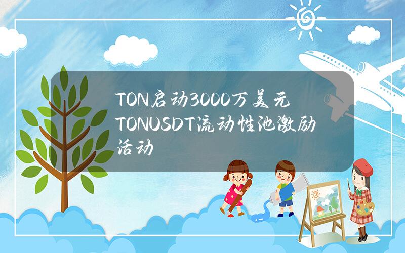 TON启动3000万美元TONUSDT流动性池激励活动