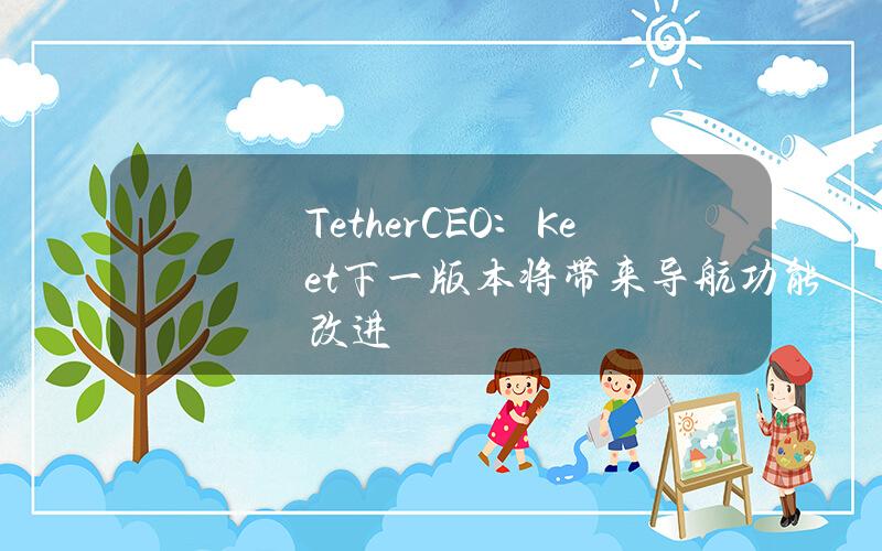 TetherCEO：Keet下一版本将带来导航功能改进