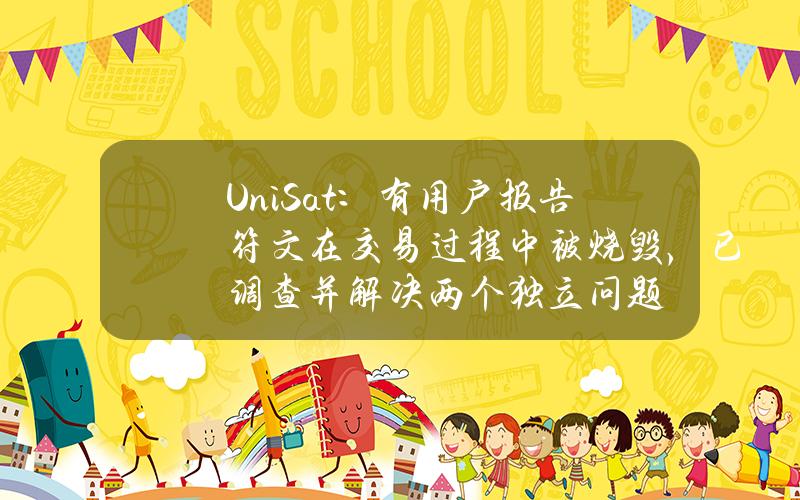 UniSat：有用户报告符文在交易过程中被烧毁，已调查并解决两个独立问题