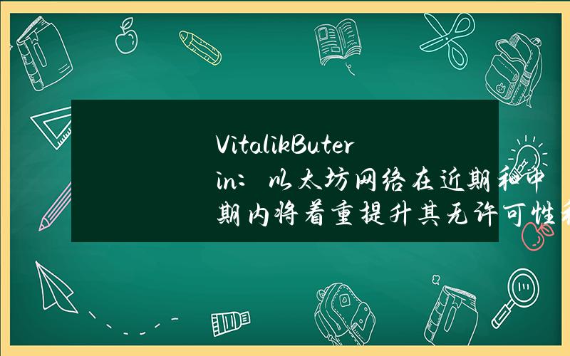 VitalikButerin：以太坊网络在近期和中期内将着重提升其无许可性和去中心化特性