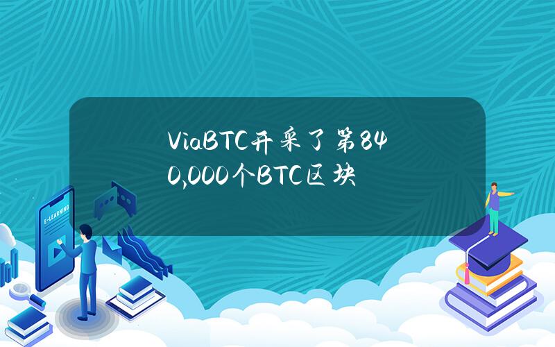 ViaBTC开采了第840,000个BTC区块