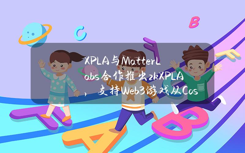 XPLA与MatterLabs合作推出zkXPLA，支持Web3游戏从Cosmos扩展到以太坊