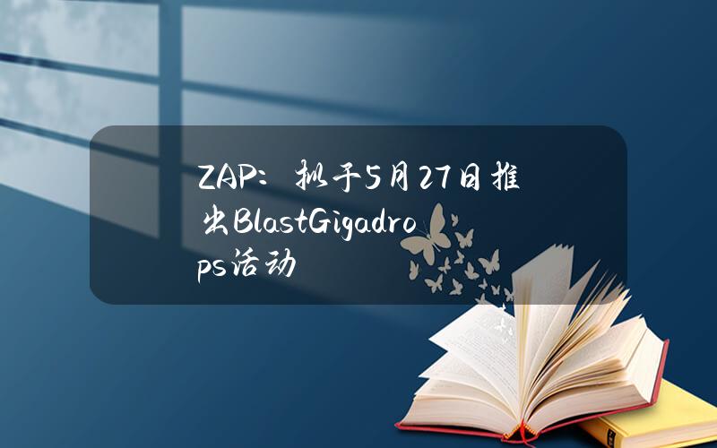 ZAP：拟于5月27日推出BlastGigadrops活动