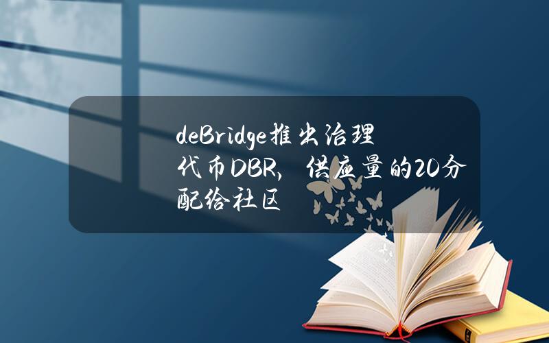 deBridge推出治理代币DBR，供应量的20%分配给社区