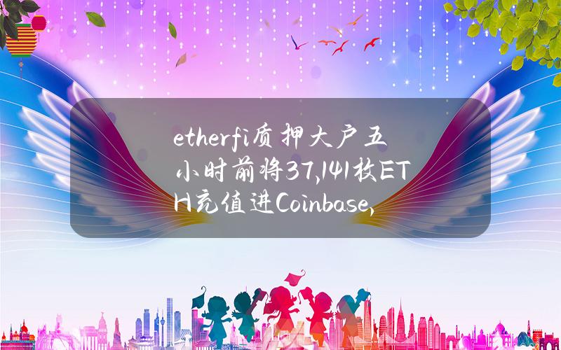 ether.fi质押大户五小时前将37,141枚ETH充值进Coinbase，价值1.12亿美元