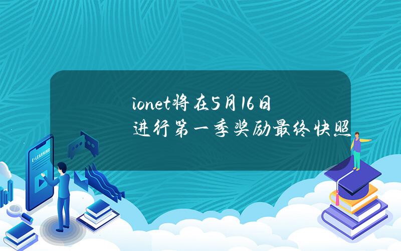 io.net将在5月16日进行第一季奖励最终快照