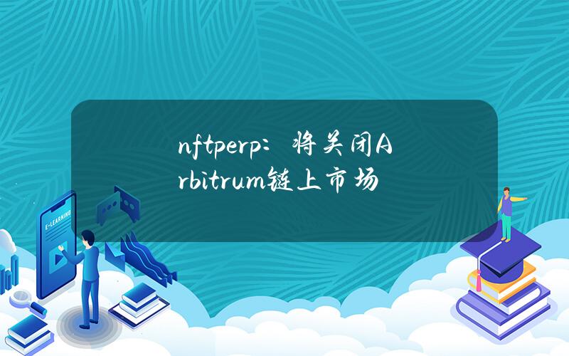 nftperp：将关闭Arbitrum链上市场